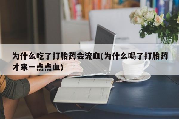 米非米索购买联系为什么吃了打胎药会流血(为什么喝了打胎药才来一点点血)