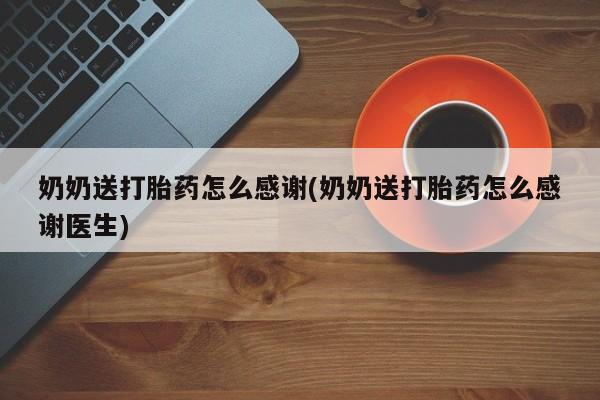 米非米索购买联系奶奶送打胎药怎么感谢(奶奶送打胎药怎么感谢医生)