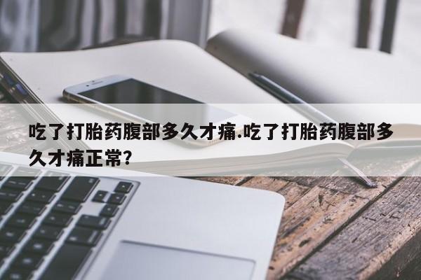 米非米索购买联系吃了打胎药腹部多久才痛.吃了打胎药腹部多久才痛正常？