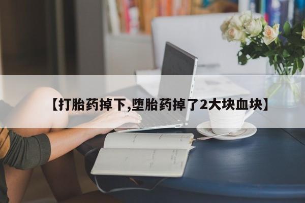 米非米索购买联系【打胎药掉下,堕胎药掉了2大块血块】