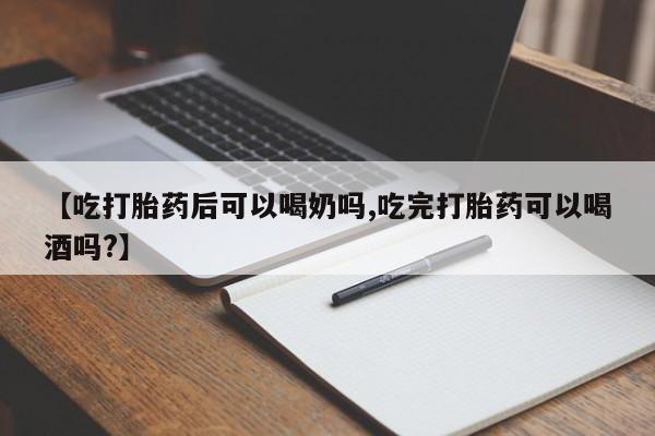 米非米索购买联系【吃打胎药后可以喝奶吗,吃完打胎药可以喝酒吗?】
