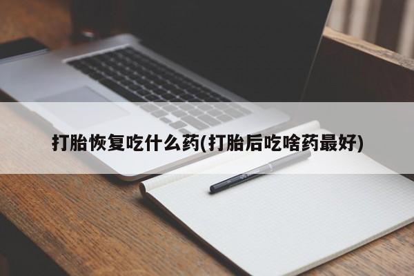 米非米索购买联系打胎恢复吃什么药(打胎后吃啥药最好)