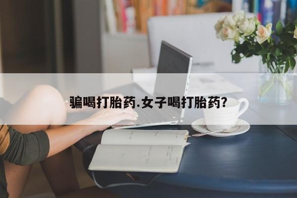 米非米索购买联系骗喝打胎药.女子喝打胎药？