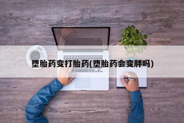 米非米索购买联系堕胎药变打胎药(堕胎药会变胖吗)