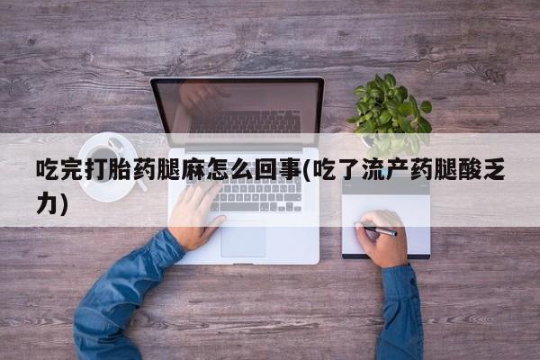 米非米索购买联系吃完打胎药腿麻怎么回事(吃了流产药腿酸乏力)