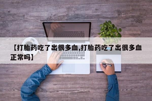 米非米索购买联系【打胎药吃了出很多血,打胎药吃了出很多血正常吗】