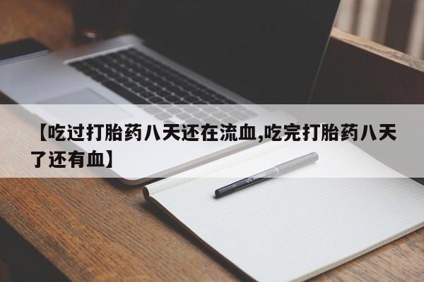 米非米索购买联系【吃过打胎药八天还在流血,吃完打胎药八天了还有血】