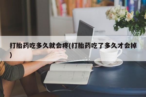 米非米索购买联系打胎药吃多久就会疼(打胎药吃了多久才会掉)