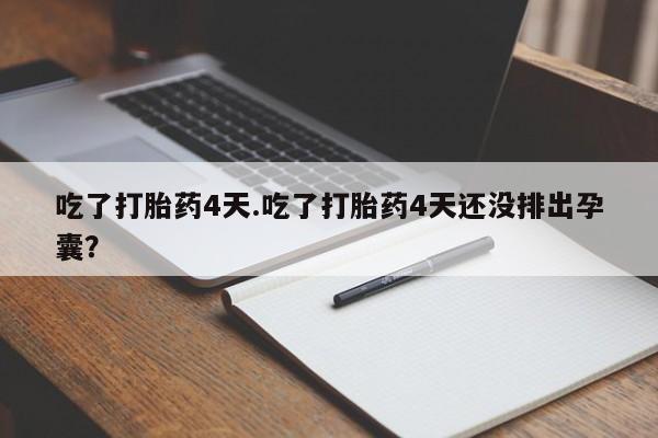 米非米索购买联系吃了打胎药4天.吃了打胎药4天还没排出孕囊？