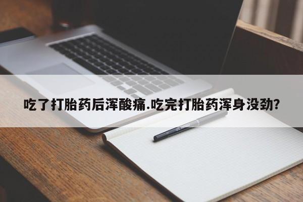 米非米索购买联系吃了打胎药后浑酸痛.吃完打胎药浑身没劲？