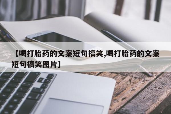 米非米索购买联系【喝打胎药的文案短句搞笑,喝打胎药的文案短句搞笑图片】