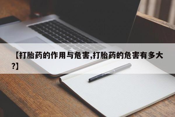 米非米索购买联系【打胎药的作用与危害,打胎药的危害有多大?】