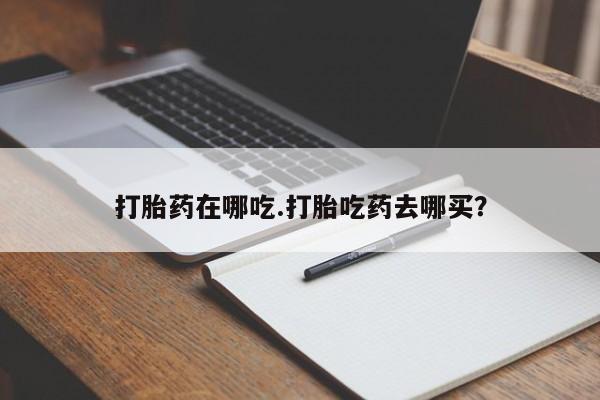 米非米索购买联系打胎药在哪吃.打胎吃药去哪买？