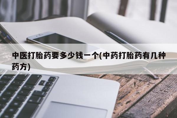 米非米索购买联系中医打胎药要多少钱一个(中药打胎药有几种药方)