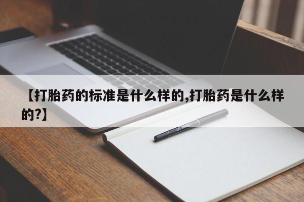 米非米索购买联系【打胎药的标准是什么样的,打胎药是什么样的?】
