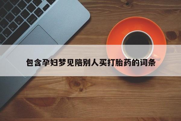 米非米索购买联系包含孕妇梦见陪别人买打胎药的词条