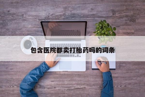 米非米索购买联系包含医院都卖打胎药吗的词条