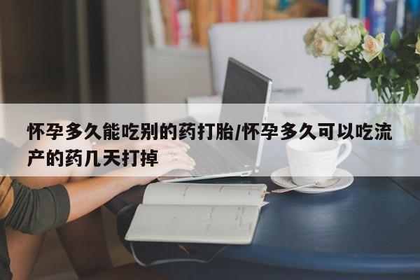 米非米索购买联系怀孕多久能吃别的药打胎/怀孕多久可以吃流产的药几天打掉