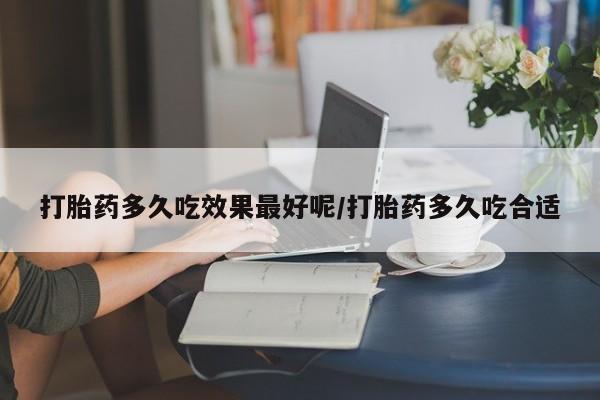 米非米索购买联系打胎药多久吃效果最好呢/打胎药多久吃合适