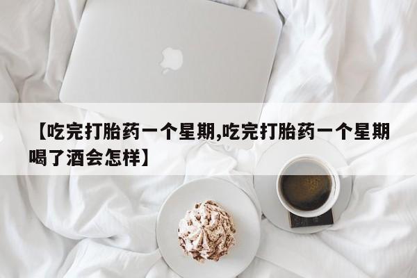 米非米索购买联系【吃完打胎药一个星期,吃完打胎药一个星期喝了酒会怎样】