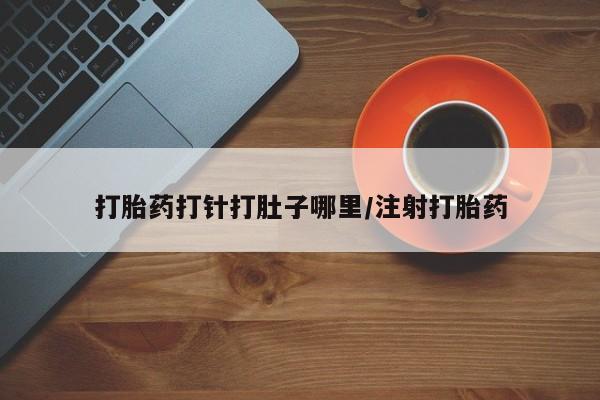 米非米索购买联系打胎药打针打肚子哪里/注射打胎药