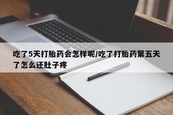 米非米索购买联系吃了5天打胎药会怎样呢/吃了打胎药第五天了怎么还肚子疼