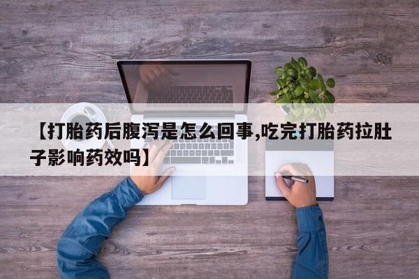 米非米索购买联系【打胎药后腹泻是怎么回事,吃完打胎药拉肚子影响药效吗】