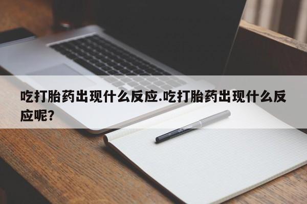 米非米索购买联系吃打胎药出现什么反应.吃打胎药出现什么反应呢？