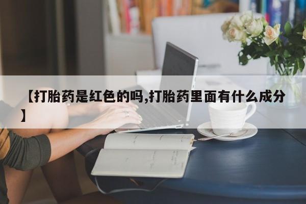 米非米索购买联系【打胎药是红色的吗,打胎药里面有什么成分】