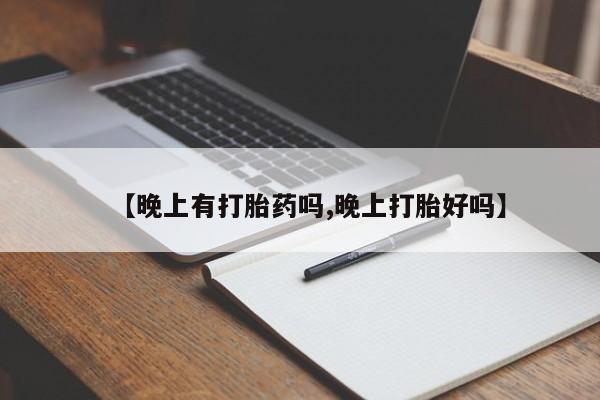 米非米索购买联系【晚上有打胎药吗,晚上打胎好吗】