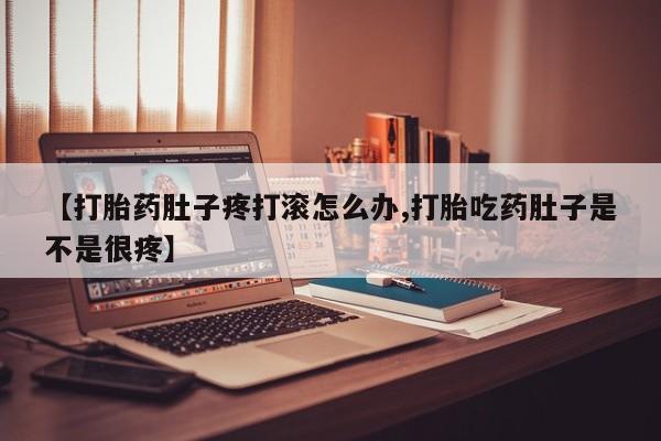 米非米索购买联系【打胎药肚子疼打滚怎么办,打胎吃药肚子是不是很疼】